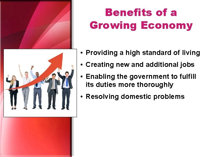 Benefits of a Growing Economy • Providing a high standard of living • Creating