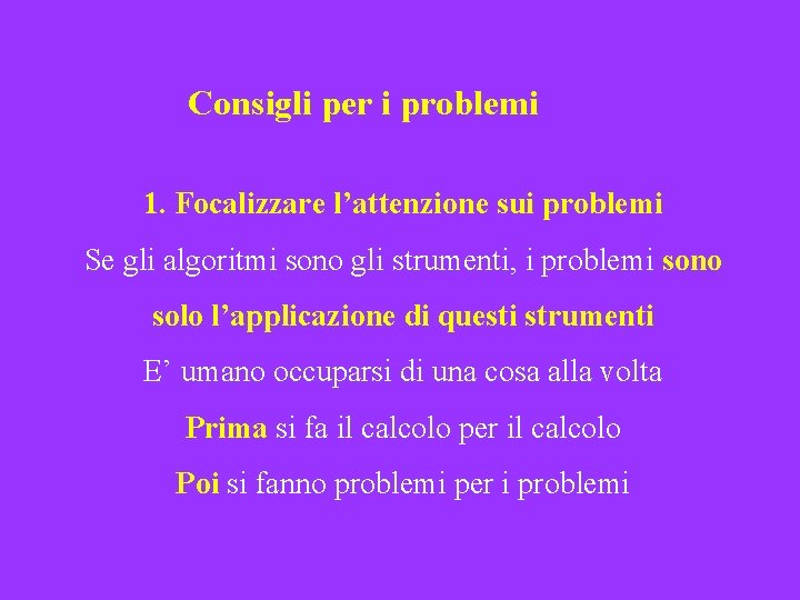 Consigli per i problemi 1. Focalizzare l’attenzione sui problemi Se gli algoritmi sono gli