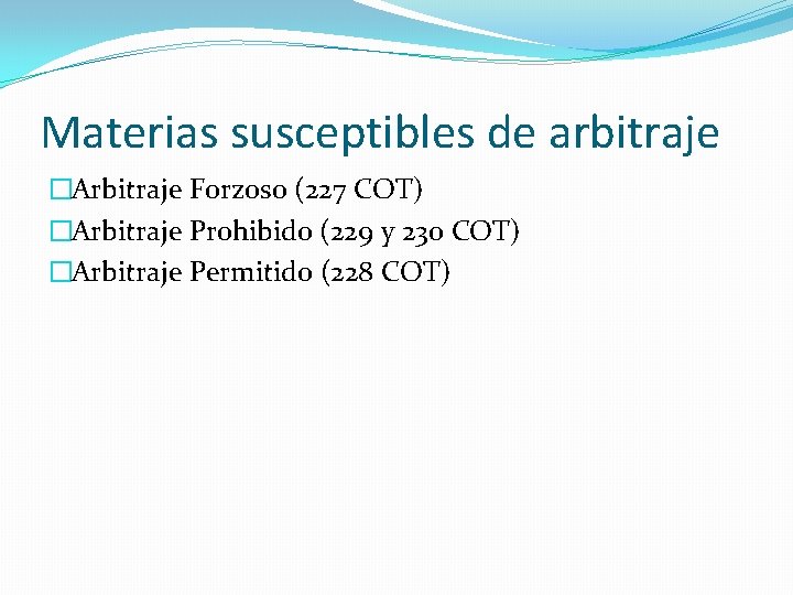 Materias susceptibles de arbitraje �Arbitraje Forzoso (227 COT) �Arbitraje Prohibido (229 y 230 COT)