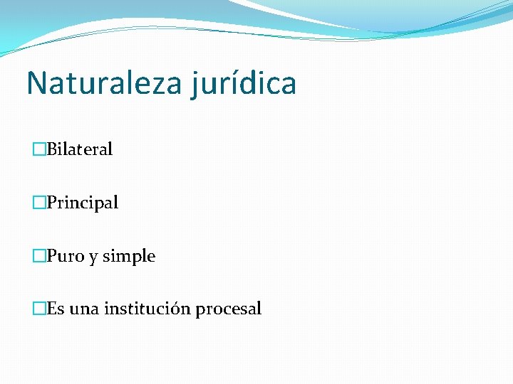 Naturaleza jurídica �Bilateral �Principal �Puro y simple �Es una institución procesal 