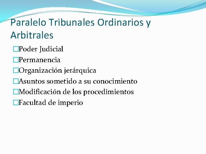 Paralelo Tribunales Ordinarios y Arbitrales �Poder Judicial �Permanencia �Organización jerárquica �Asuntos sometido a su