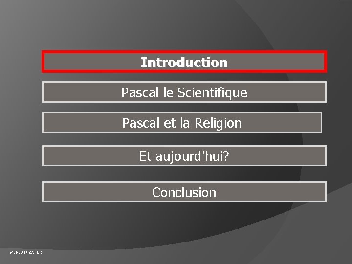 Introduction Pascal le Scientifique Pascal et la Religion Et aujourd’hui? Conclusion MERLOT ZAHER 