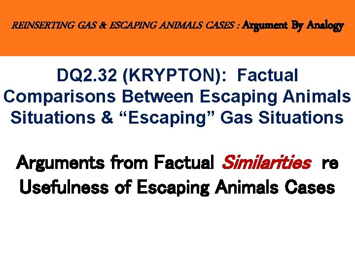 REINSERTING GAS & ESCAPING ANIMALS CASES : Argument By Analogy DQ 2. 32 (KRYPTON):