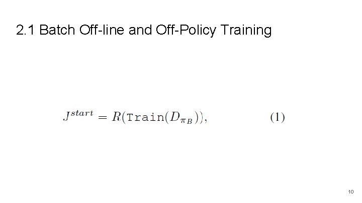 2. 1 Batch Off-line and Off-Policy Training 10 