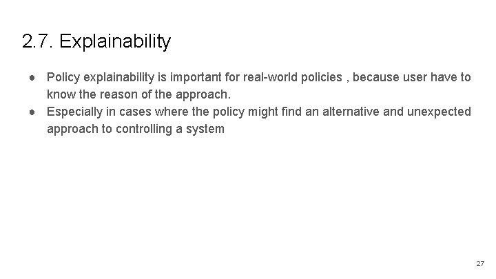 2. 7. Explainability ● Policy explainability is important for real-world policies , because user