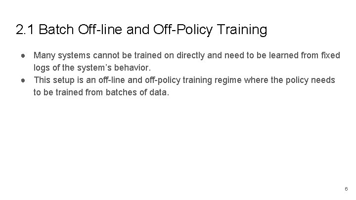 2. 1 Batch Off-line and Off-Policy Training ● Many systems cannot be trained on