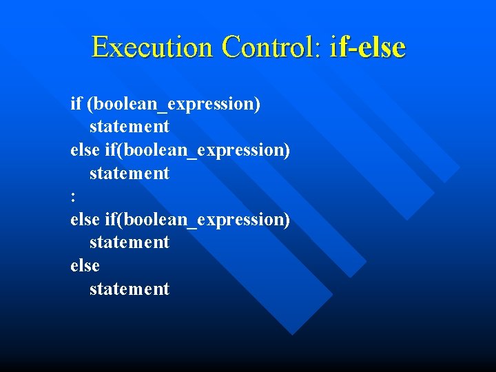 Execution Control: if-else if (boolean_expression) statement else if(boolean_expression) statement : else if(boolean_expression) statement else
