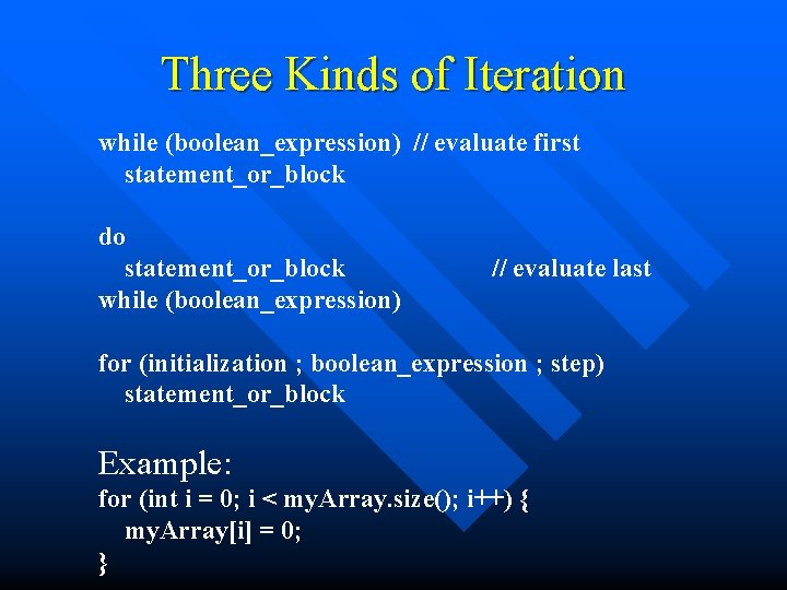 Three Kinds of Iteration while (boolean_expression) // evaluate first statement_or_block do statement_or_block while (boolean_expression)