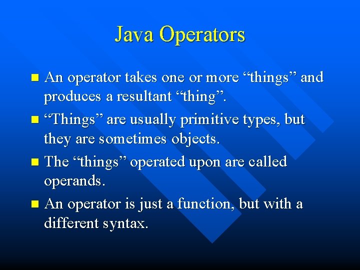 Java Operators An operator takes one or more “things” and produces a resultant “thing”.