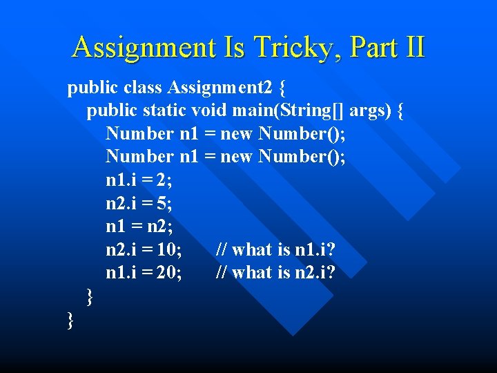 Assignment Is Tricky, Part II public class Assignment 2 { public static void main(String[]