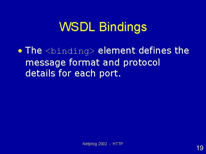 WSDL Bindings • The <binding> element defines the message format and protocol details for