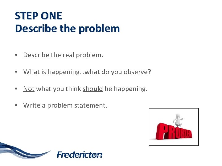 STEP ONE Describe the problem • Describe the real problem. • What is happening…what