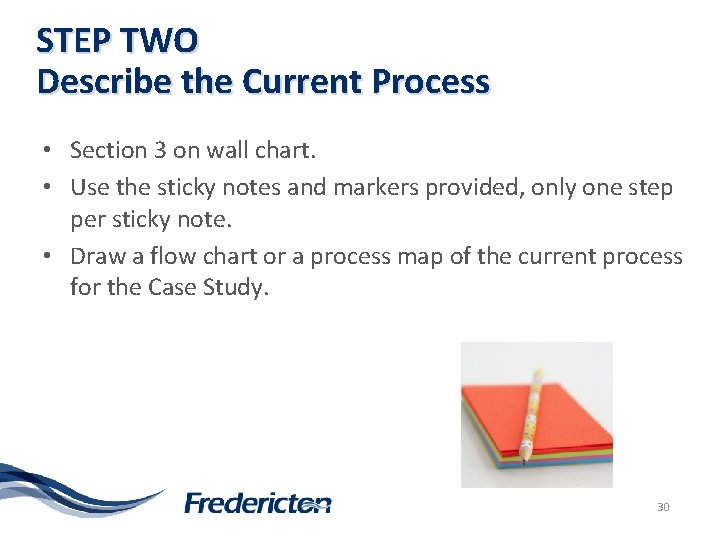 STEP TWO Describe the Current Process • Section 3 on wall chart. • Use