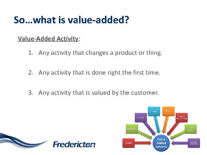 So…what is value-added? Value-Added Activity: 1. Any activity that changes a product or thing.