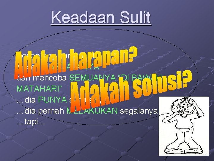 Keadaan Sulit Seseorang yang telah… Memiliki SEGALANYA dan mencoba SEMUANYA “DI BAWAH MATAHARI” …dia