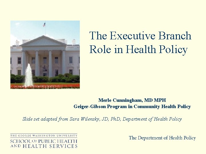 The Executive Branch Role in Health Policy Merle Cunningham, MD MPH Geiger-Gibson Program in