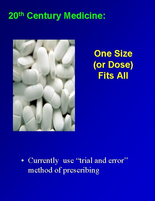 20 th Century Medicine: One Size (or Dose) Fits All • Currently use “trial