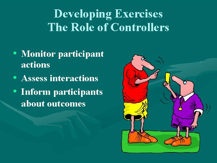 Developing Exercises The Role of Controllers • Monitor participant actions • Assess interactions •