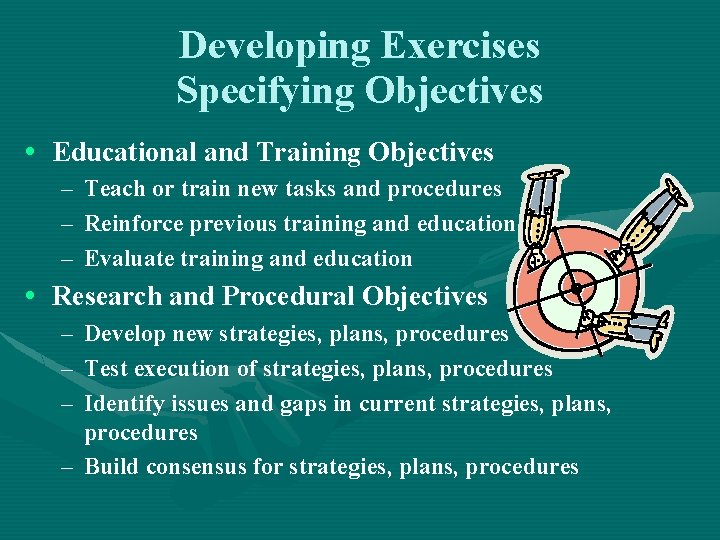 Developing Exercises Specifying Objectives • Educational and Training Objectives – Teach or train new