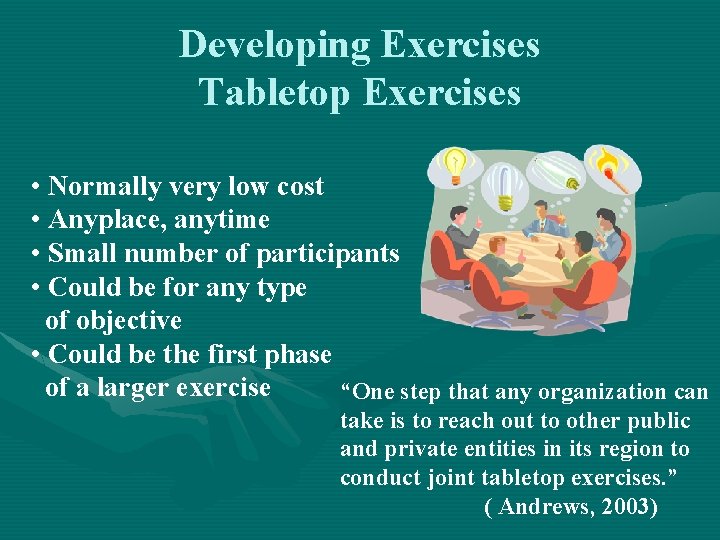 Developing Exercises Tabletop Exercises • Normally very low cost • Anyplace, anytime • Small