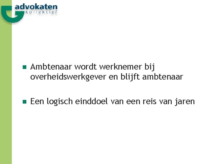 n Ambtenaar wordt werknemer bij overheidswerkgever en blijft ambtenaar n Een logisch einddoel van