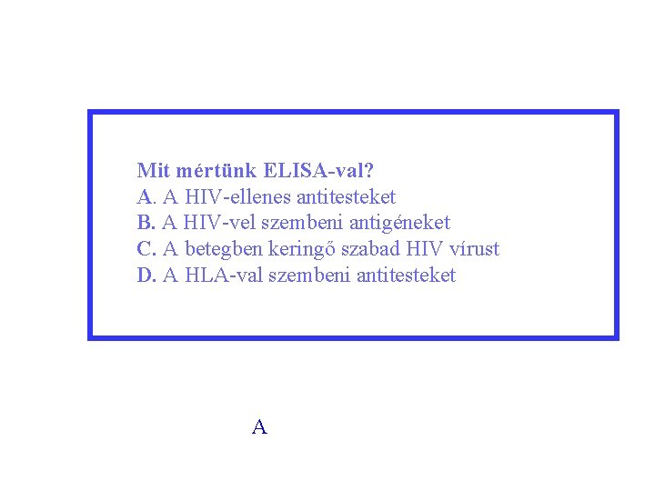 Mit mértünk ELISA-val? A. A HIV-ellenes antitesteket B. A HIV-vel szembeni antigéneket C. A