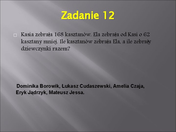 Zadanie 12 � Kasia zebrała 168 kasztanów. Ela zebrała od Kasi o 62 kasztany