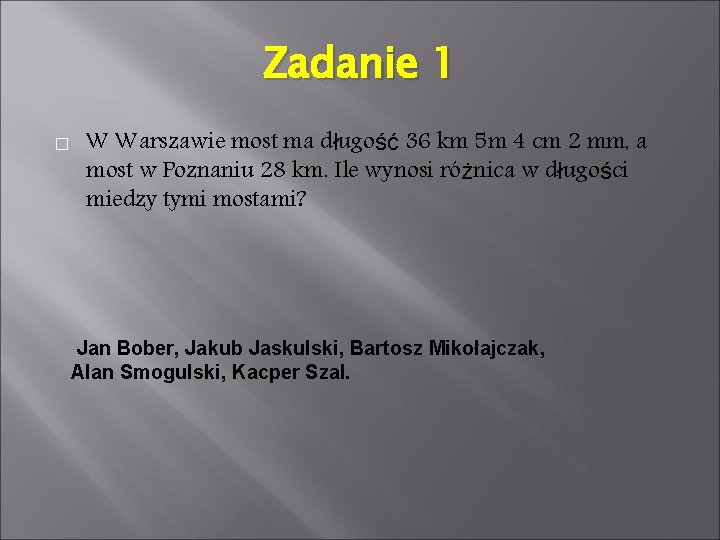 Zadanie 1 � W Warszawie most ma długość 36 km 5 m 4 cm