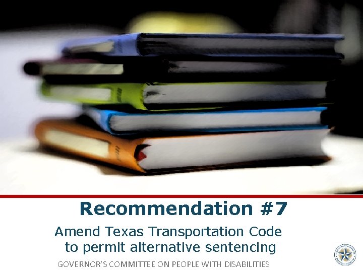 Recommendation #7 Amend Texas Transportation Code to permit alternative sentencing GOVERNOR’S COMMITTEE ON PEOPLE