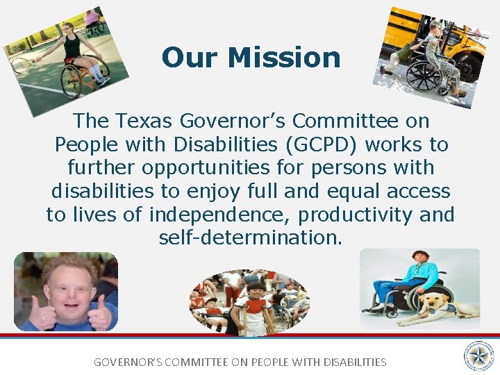 Our Mission The Texas Governor’s Committee on People with Disabilities (GCPD) works to further