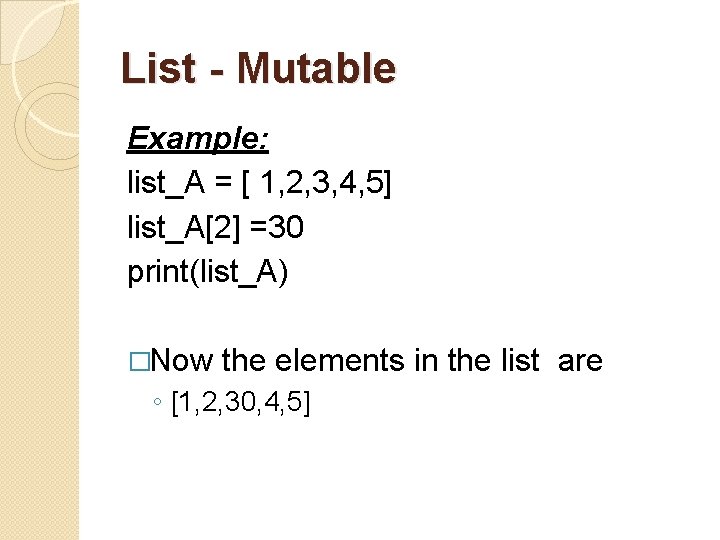 List - Mutable Example: list_A = [ 1, 2, 3, 4, 5] list_A[2] =30