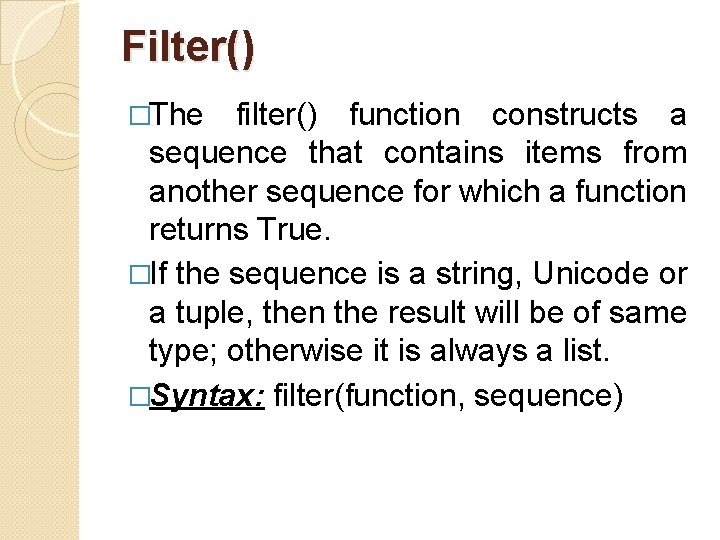 Filter() �The filter() function constructs a sequence that contains items from another sequence for