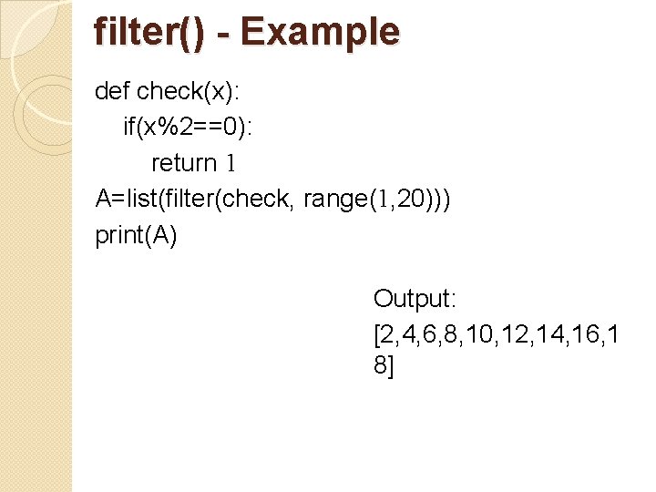 filter() - Example def check(x): if(x%2==0): return 1 A=list(filter(check, range(1, 20))) print(A) Output: [2,