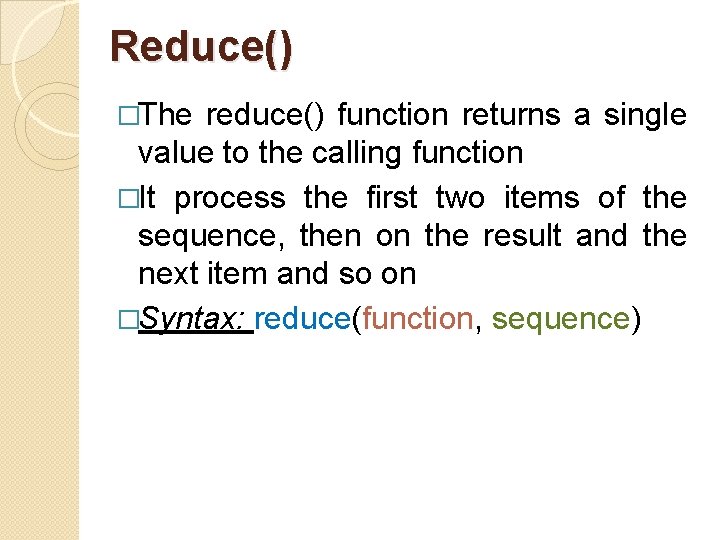 Reduce() �The reduce() function returns a single value to the calling function �It process