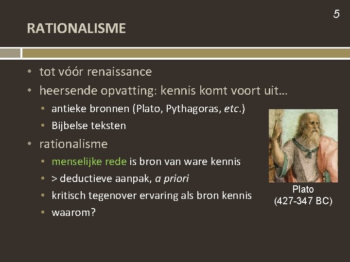 5 RATIONALISME • tot vóór renaissance • heersende opvatting: kennis komt voort uit… •