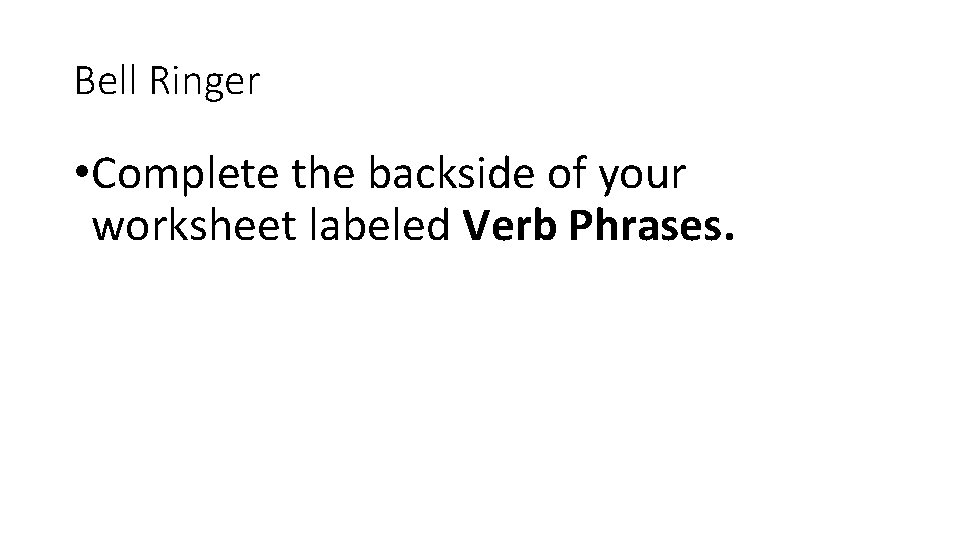 Bell Ringer • Complete the backside of your worksheet labeled Verb Phrases. 