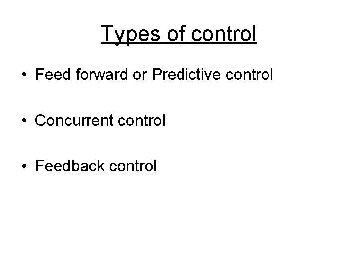 Types of control • Feed forward or Predictive control • Concurrent control • Feedback