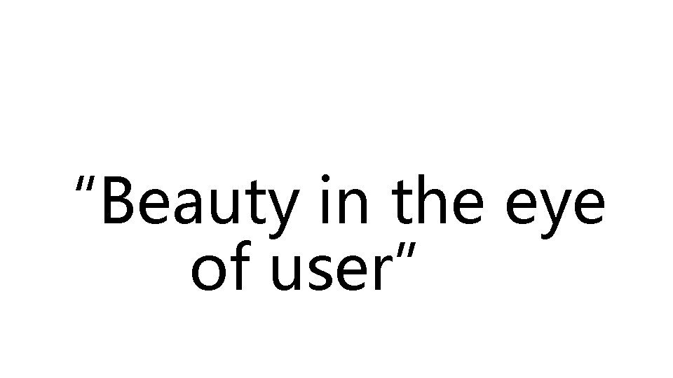 “Beauty in the eye of user” 