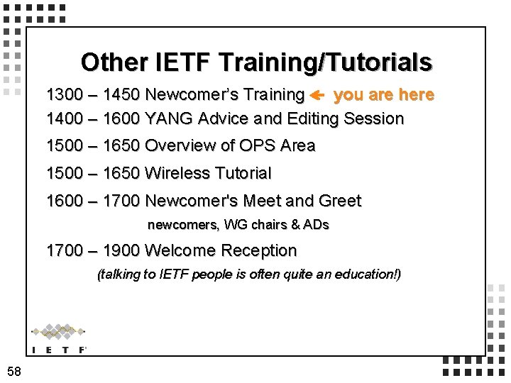 Other IETF Training/Tutorials 1300 – 1450 Newcomer’s Training you are here 1400 – 1600