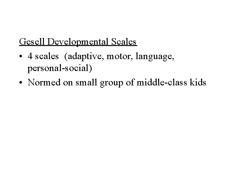 Gesell Developmental Scales • 4 scales (adaptive, motor, language, personal-social) • Normed on small