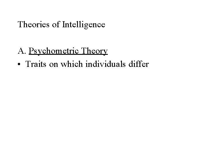 Theories of Intelligence A. Psychometric Theory • Traits on which individuals differ 