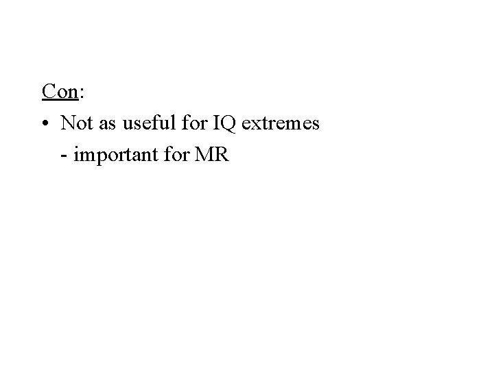 Con: • Not as useful for IQ extremes - important for MR 