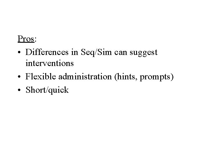 Pros: • Differences in Seq/Sim can suggest interventions • Flexible administration (hints, prompts) •