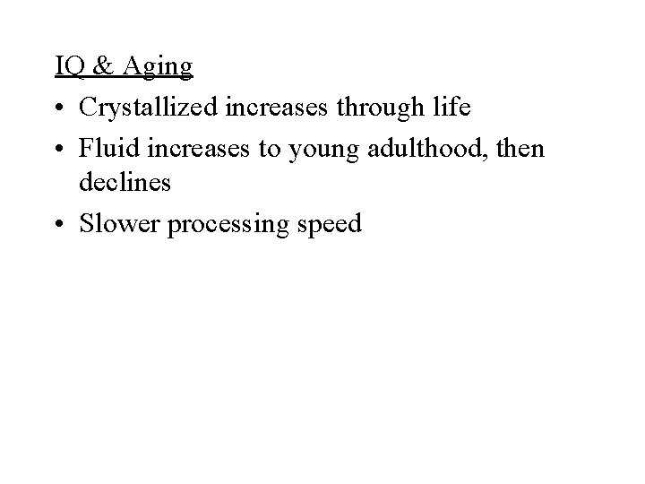 IQ & Aging • Crystallized increases through life • Fluid increases to young adulthood,