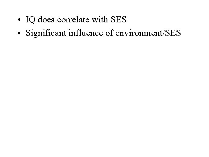  • IQ does correlate with SES • Significant influence of environment/SES 