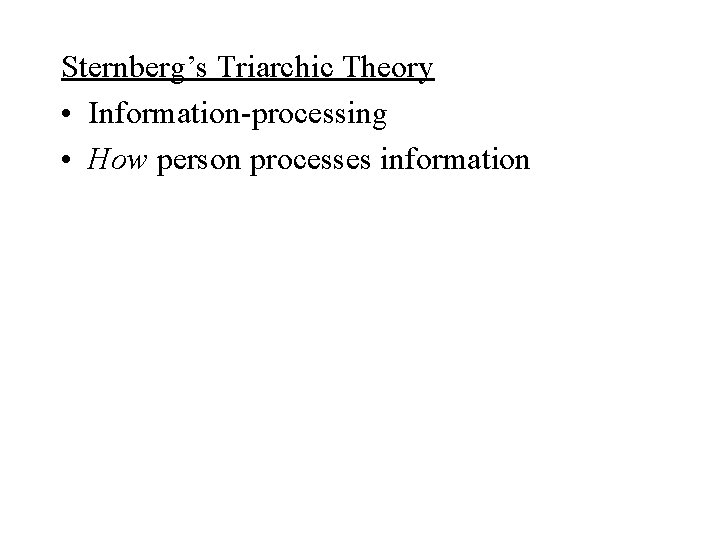 Sternberg’s Triarchic Theory • Information-processing • How person processes information 