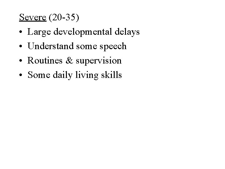 Severe (20 -35) • Large developmental delays • Understand some speech • Routines &