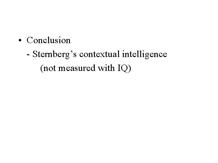  • Conclusion - Sternberg’s contextual intelligence (not measured with IQ) 