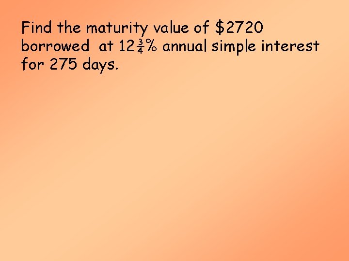 Find the maturity value of $2720 borrowed at 12¾% annual simple interest for 275