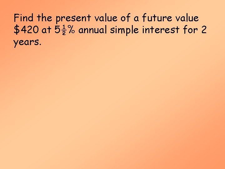 Find the present value of a future value $420 at 5½% annual simple interest